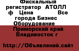 Фискальный регистратор  АТОЛЛ 55ф › Цена ­ 17 000 - Все города Бизнес » Оборудование   . Приморский край,Владивосток г.